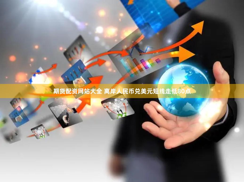 期货配资网站大全 离岸人民币兑美元短线走低80点