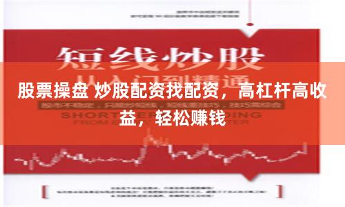 股票操盘 炒股配资找配资，高杠杆高收益，轻松赚钱