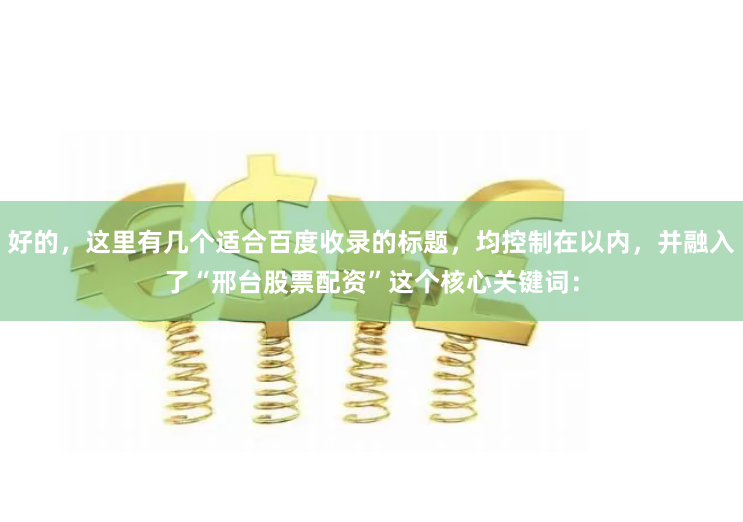 好的，这里有几个适合百度收录的标题，均控制在以内，并融入了“邢台股票配资”这个核心关键词：